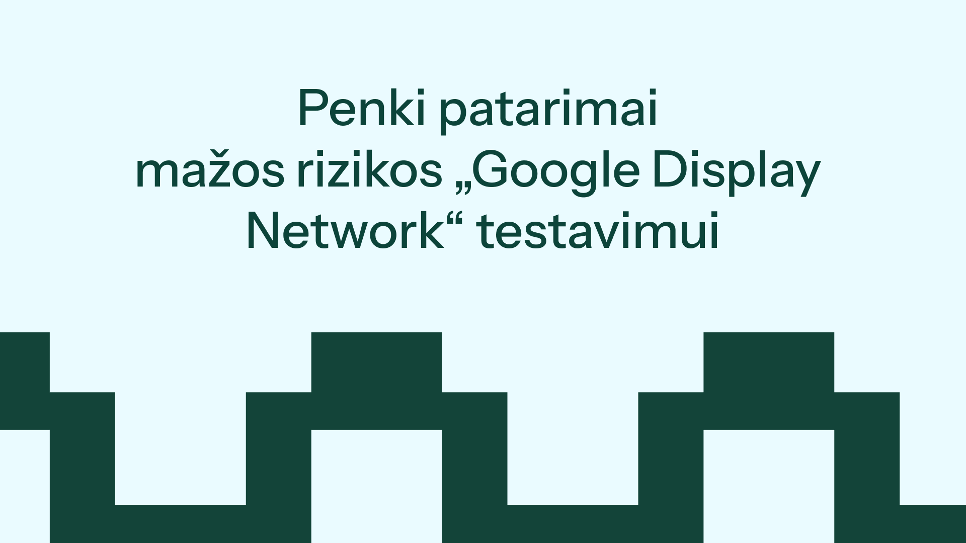 Penki patarimai mažos rizikos „Google Display Network“ testavimui